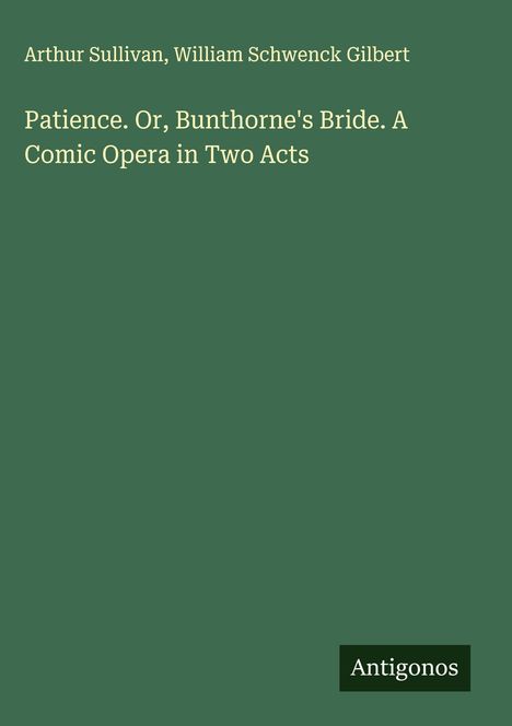 Arthur Sullivan (1842-1900): Patience. Or, Bunthorne's Bride. A Comic Opera in Two Acts, Buch