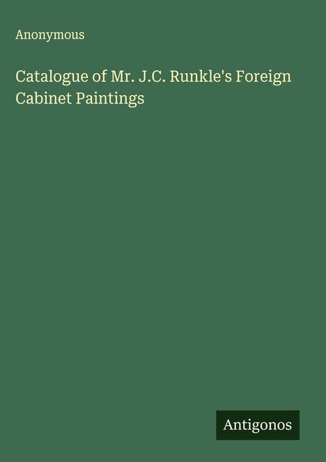 Anonymous: Catalogue of Mr. J.C. Runkle's Foreign Cabinet Paintings, Buch