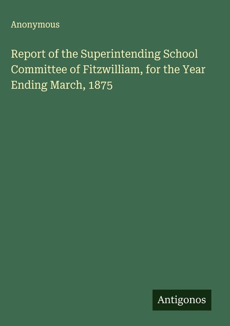 Anonymous: Report of the Superintending School Committee of Fitzwilliam, for the Year Ending March, 1875, Buch
