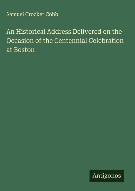 Samuel Crocker Cobb: An Historical Address Delivered on the Occasion of the Centennial Celebration at Boston, Buch