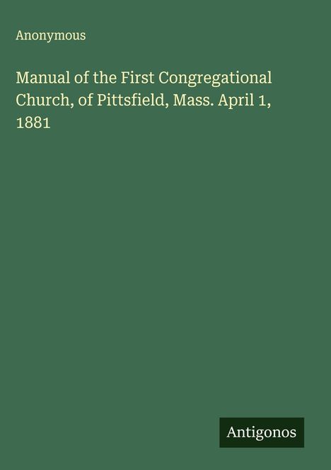 Anonymous: Manual of the First Congregational Church, of Pittsfield, Mass. April 1, 1881, Buch