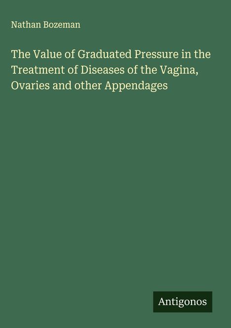 Der Titel lautet: "The Value of Graduated Pressure in the Treatment of Diseases" von Nathan Bozeman. Unten steht "Antigonos". Grüner Hintergrund.