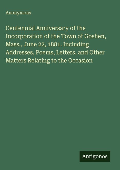 Titel: "Centennial Anniversary of the Incorporation of the Town of Goshen, Mass., June 22, 1881." Unten steht "Antigonos". 