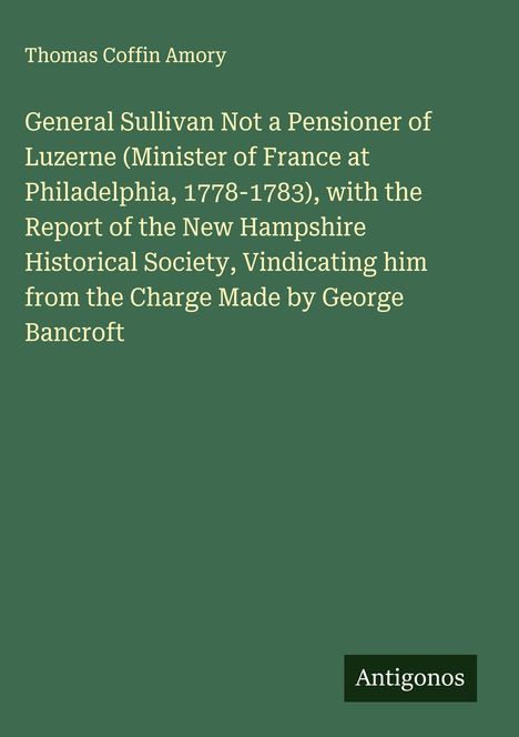Titel: "General Sullivan Not a Pensioner of Luzerne" von Thomas Coffin Amory. Unten rechts: Antigonos. Hintergrund: grün.