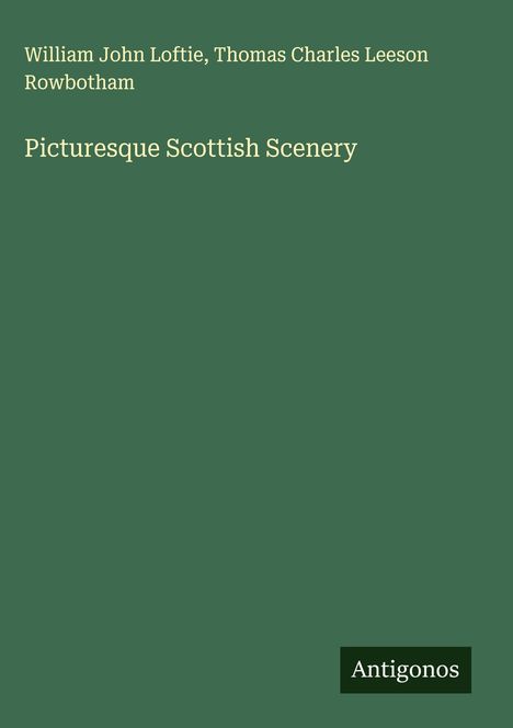 Grüner Hintergrund mit Text: "William John Loftie, Thomas Charles Leeson Rowbotham. Picturesque Scottish Scenery. Antigonos."