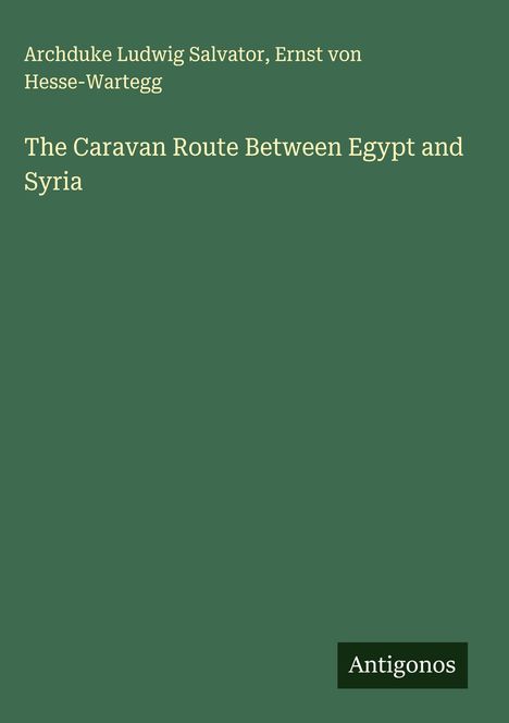 Archduke Ludwig Salvator, Ernst von Hesse-Wartegg. "The Caravan Route Between Egypt and Syria". Unten steht "Antigonos".