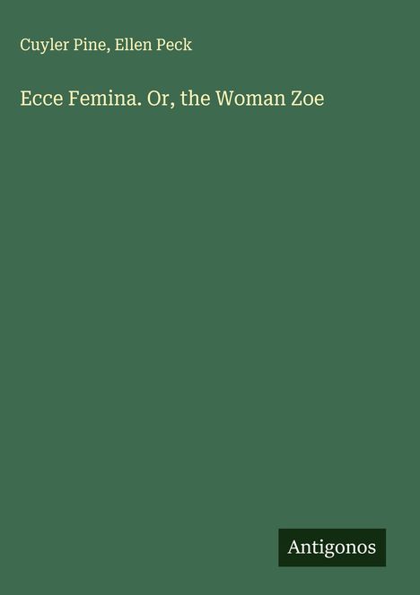Cuyler Pine, Ellen Peck: Ecce Femina. Or, the Woman Zoe. Grüner Hintergrund, unten rechts "Antigonos".