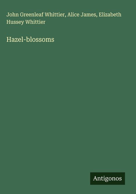 "Hazel-blossoms" von John Greenleaf Whittier, Alice James, Elizabeth Hussey Whittier. Grünes Buchcover, unten rechts "Antigonos".
