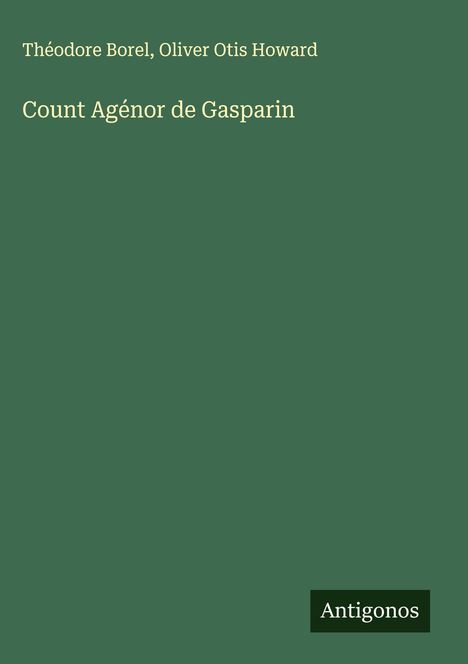 Der Titel lautet "Count Agénor de Gasparin". Autoren: Théodore Borel, Oliver Otis Howard. Einfache grüne Gestaltung.