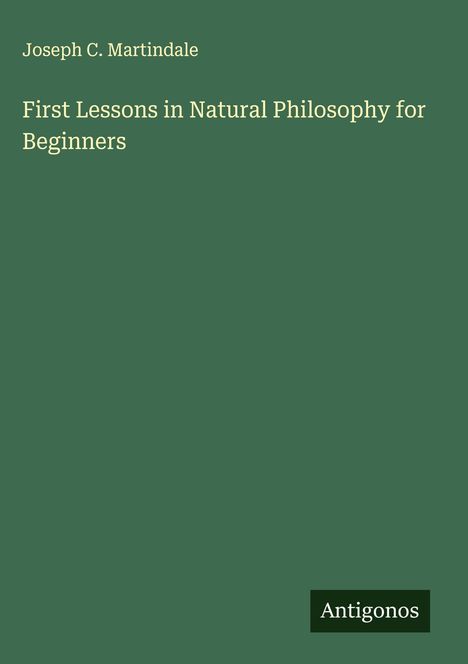 "Joseph C. Martindale. First Lessons in Natural Philosophy for Beginners." Grüner Hintergrund, unten rechts "Antigonos".