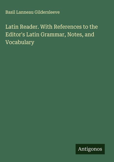 "Latin Reader. With References to the Editor's Latin Grammar, Notes, and Vocabulary." Unten rechts steht "Antigonos".