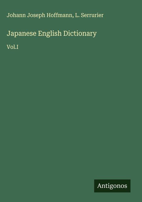 „Johann Joseph Hoffmann, L. Serrurier“, „Japanese English Dictionary“, „Vol.I“. Grünes Cover, Logo: „Antigonos“.