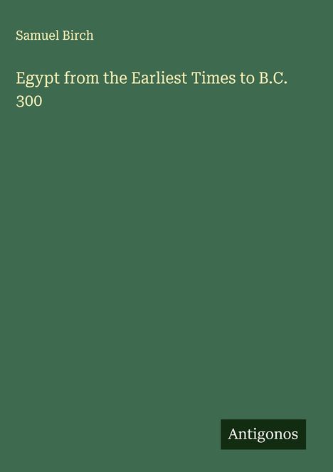 Titel: "Egypt from the Earliest Times to B.C. 300". Autor: Samuel Birch. Verlag: Antigonos. Hintergrund: Dunkelgrün.