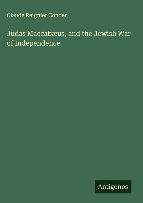 Titel: "Judas Maccabæus, and the Jewish War of Independence" von Claude Reignier Conder. Grüner Hintergrund. Unten Logo: "Antigonos".
