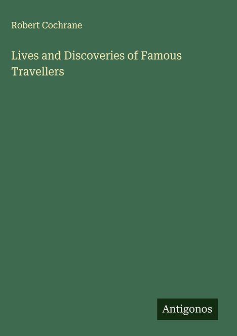 Text: "Lives and Discoveries of Famous Travellers" von Robert Cochrane. Unten steht "Antigonos". Hintergrund: dunkelgrün.