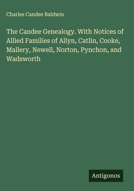 Charles Candee Baldwin. The Candee Genealogy: Notices of Allied Families. Der Hintergrund ist dunkelgrün. Unten ein Logo: Antigonos.