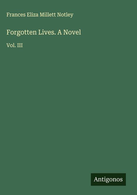 „Frances Eliza Millett Notley, Forgotten Lives. A Novel, Vol. III.“ Grüner Hintergrund, Logo mit „Antigonos“.