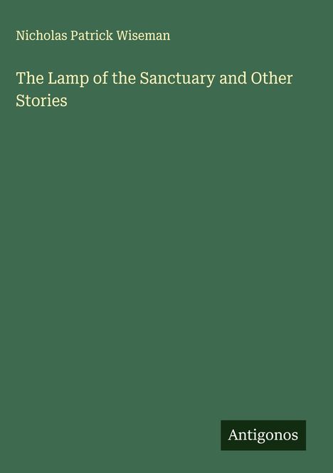 „Nicholas Patrick Wiseman, The Lamp of the Sanctuary and Other Stories, Antigonos.“ Auf dunkelgrünem Hintergrund.