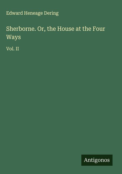 Edward Heneage Dering, "Sherborne. Or, the House at the Four Ways", Vol. II, Antigonos. Einfache grüne Buchabdeckung.