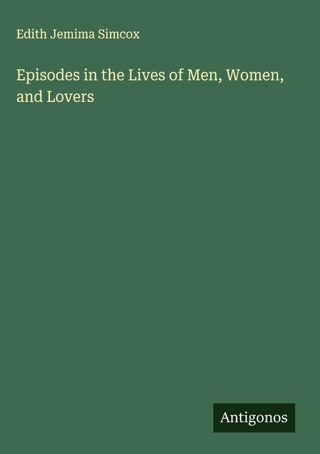 "Edith Jemima Simcox. Episodes in the Lives of Men, Women, and Lovers. Antigonos." Weißer Text auf grünem Hintergrund.