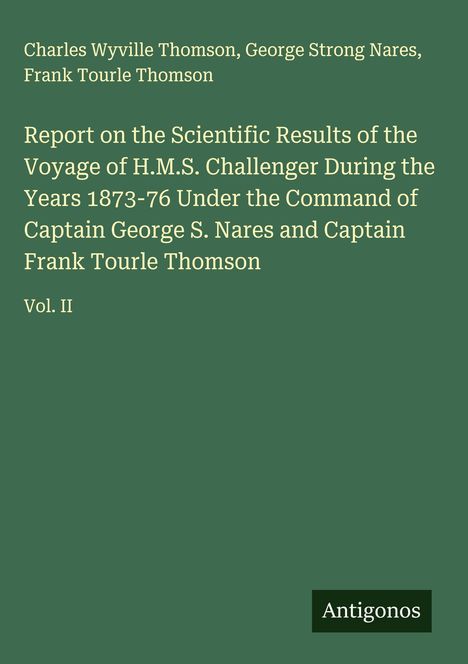 Buchcover mit dem Titel: "Report on the Scientific Results of the Voyage of H.M.S. Challenger..."; Autoren: Charles Wyville Thomson, George Strong Nares, Frank Tourle Thomson; Vol. II. Unten rechts: "Antigonos." Hintergrund grün.