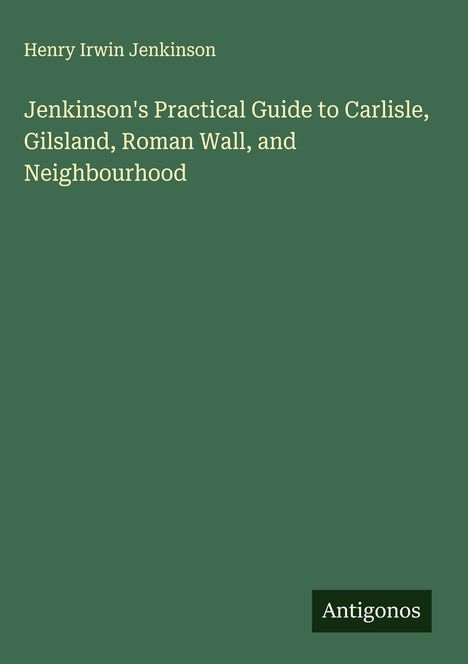Henry Irwin Jenkinson: Jenkinson's Practical Guide to Carlisle, Gilsland, Roman Wall, and Neighbourhood, Buch