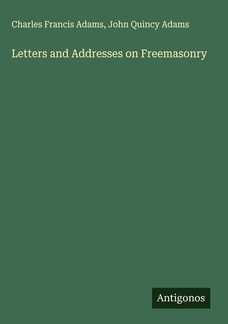 Charles Francis Adams: Letters and Addresses on Freemasonry, Buch