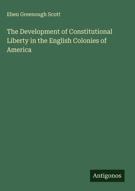 Eben Greenough Scott: The Development of Constitutional Liberty in the English Colonies of America, Buch