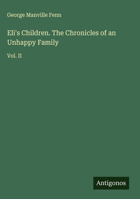 Titel: "Eli's Children. The Chronicles of an Unhappy Family Vol. II" von George Manville Fenn. Unten: "Antigonos". Grüner Hintergrund.