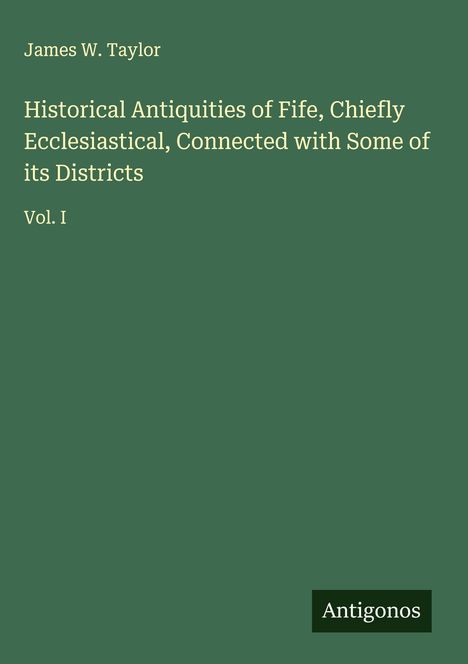 James W. Taylor: Historical Antiquities of Fife, Chiefly Ecclesiastical, Connected with Some of its Districts, Buch