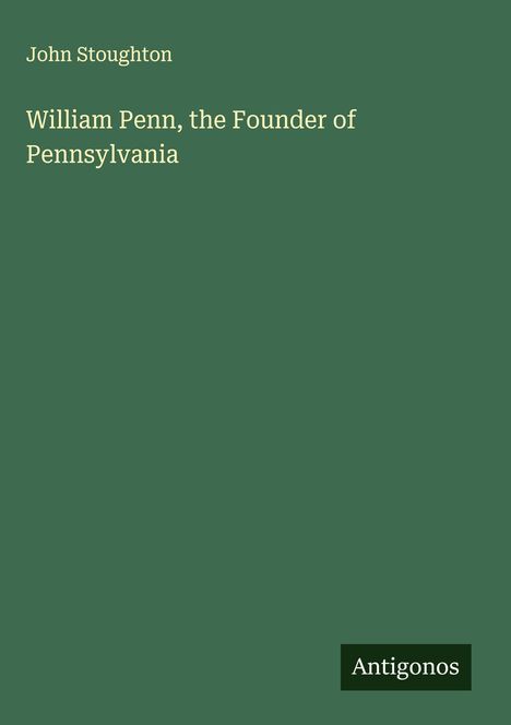 John Stoughton: William Penn, the Founder of Pennsylvania, Buch