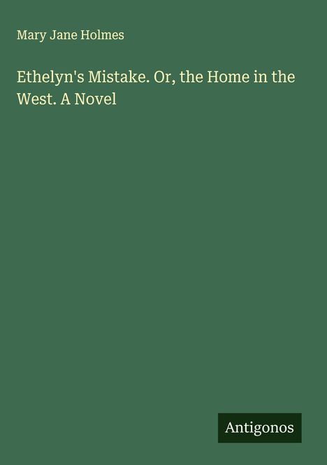 Mary Jane Holmes: Ethelyn's Mistake. Or, the Home in the West. A Novel, Buch