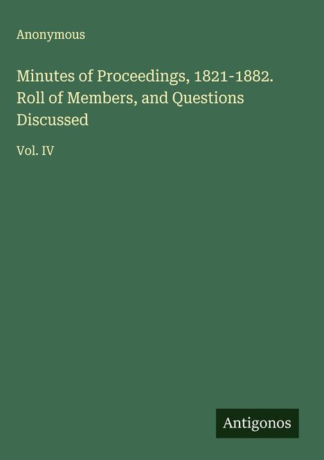 Anonymous: Minutes of Proceedings, 1821-1882. Roll of Members, and Questions Discussed, Buch