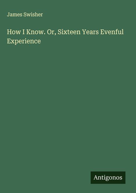James Swisher: How I Know. Or, Sixteen Years Evenful Experience, Buch