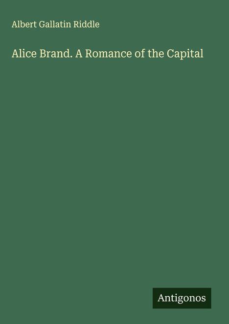 Albert Gallatin Riddle: Alice Brand. A Romance of the Capital, Buch