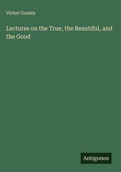 Victor Cousin: Lectures on the True, the Beautiful, and the Good, Buch