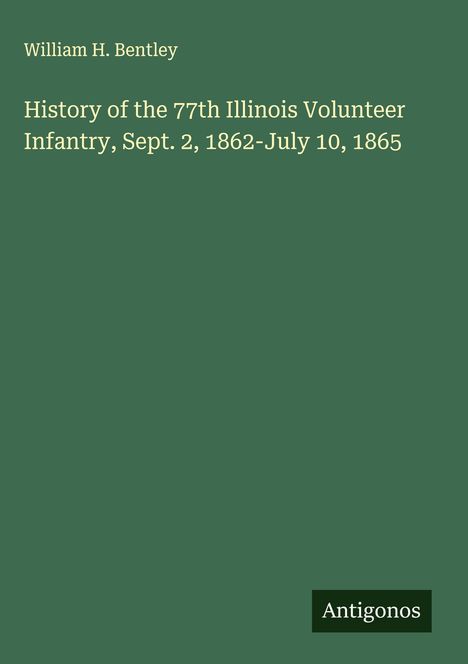 William H. Bentley: History of the 77th Illinois Volunteer Infantry, Sept. 2, 1862-July 10, 1865, Buch