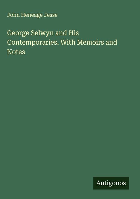 John Heneage Jesse: George Selwyn and His Contemporaries. With Memoirs and Notes, Buch
