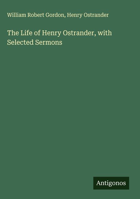 William Robert Gordon: The Life of Henry Ostrander, with Selected Sermons, Buch