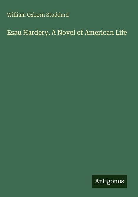 William Osborn Stoddard, Titel: Esau Hardery. A Novel of American Life. Unten rechts: Antigonos. Grün mit heller Schrift.