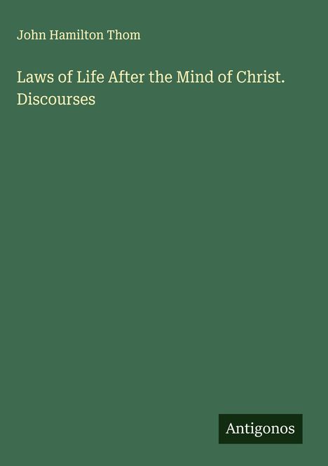 John Hamilton Thom: Laws of Life After the Mind of Christ. Discourses, Buch