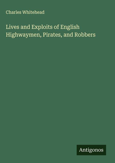 Charles Whitehead: Lives and Exploits of English Highwaymen, Pirates, and Robbers, Buch