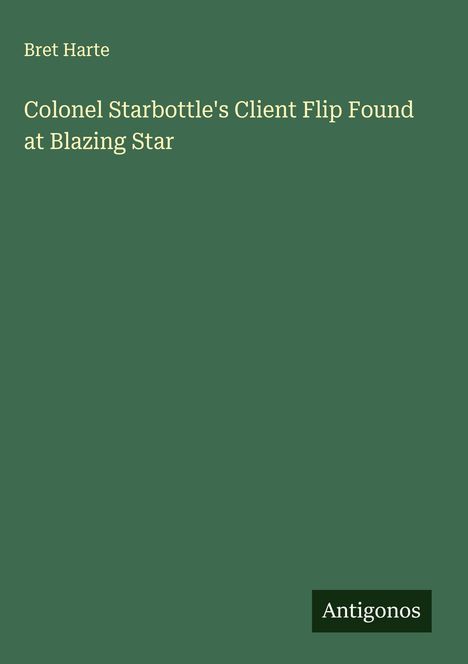 Bret Harte: Colonel Starbottle's Client Flip Found at Blazing Star, Buch
