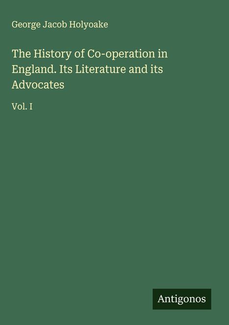 George Jacob Holyoake: The History of Co-operation in England. Its Literature and its Advocates, Buch