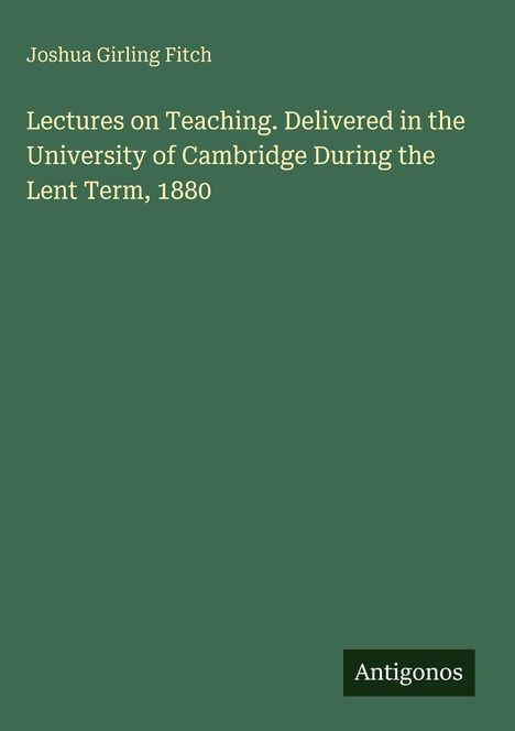 Titel: "Lectures on Teaching. Delivered in the University of Cambridge During the Lent Term, 1880" von Joshua Girling Fitch. Cover in grün.