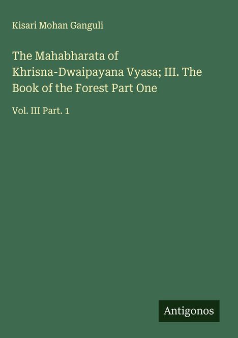 Kisari Mohan Ganguli: The Mahabharata of Khrisna-Dwaipayana Vyasa; III. The Book of the Forest Part One, Buch