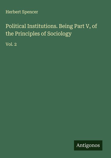 Herbert Spencer: Political Institutions. Being Part V, of the Principles of Sociology, Buch