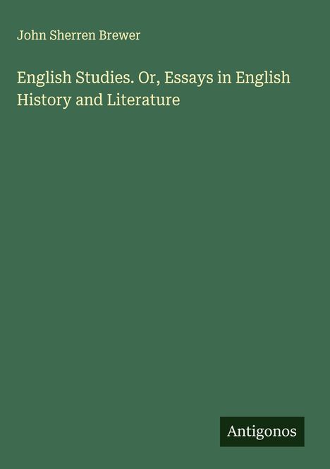 John Sherren Brewer: English Studies. Or, Essays in English History and Literature, Buch
