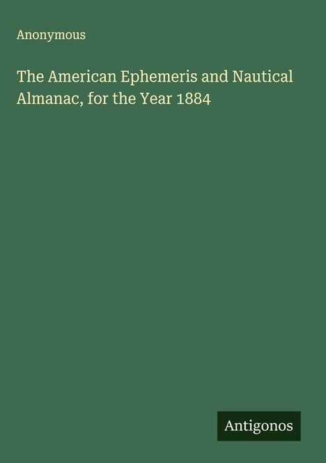 Anonymous: The American Ephemeris and Nautical Almanac, for the Year 1884, Buch