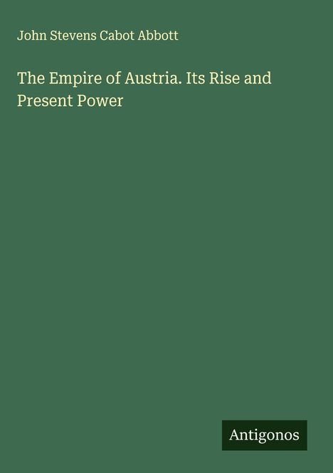 John Stevens Cabot Abbott: The Empire of Austria. Its Rise and Present Power, Buch